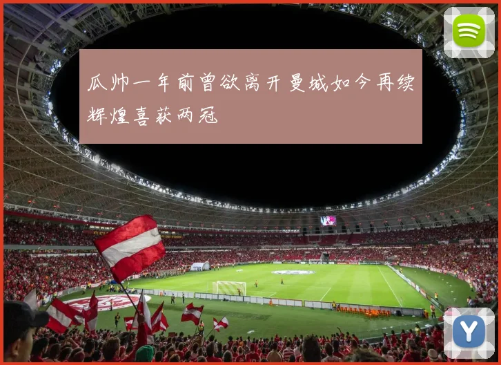 瓜帅一年前曾欲离开曼城如今再续辉煌喜获两冠