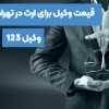 قیمت وکیل برای ارث در تهران